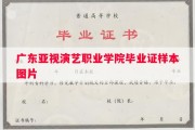广东亚视演艺职业学院毕业证样本图片
