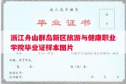 浙江舟山群岛新区旅游与健康职业学院毕业证样本图片